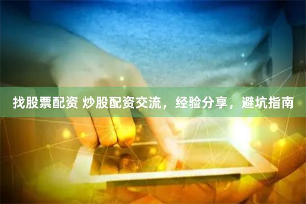 找股票配资 炒股配资交流,经验分享,避坑指南