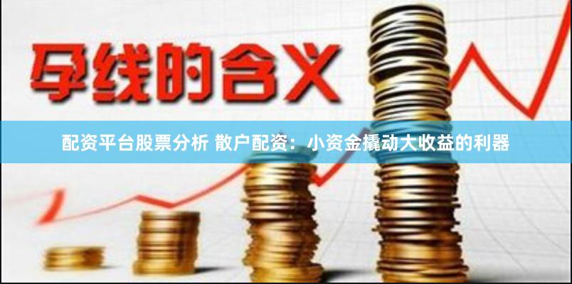 配资平台股票分析 散户配资:小资金撬动大收益的利器