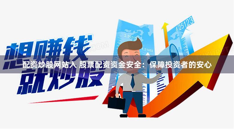 配资炒股网站入 股票配资资金安全:保障投资者的安心