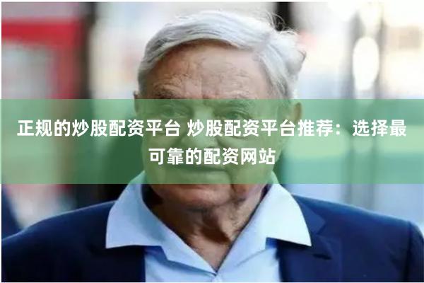 正规的炒股配资平台 炒股配资平台推荐:选择最可靠的配资网站