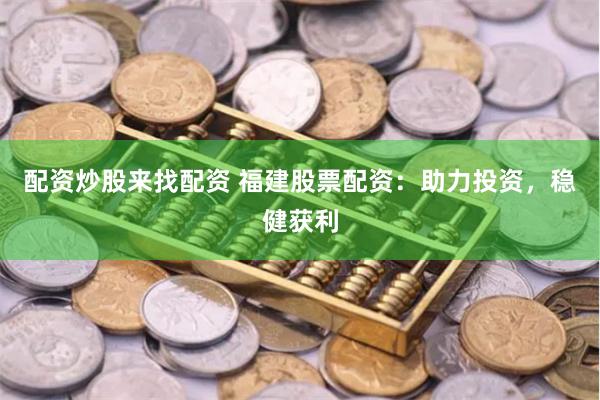 配资炒股来找配资 福建股票配资:助力投资,稳健获利
