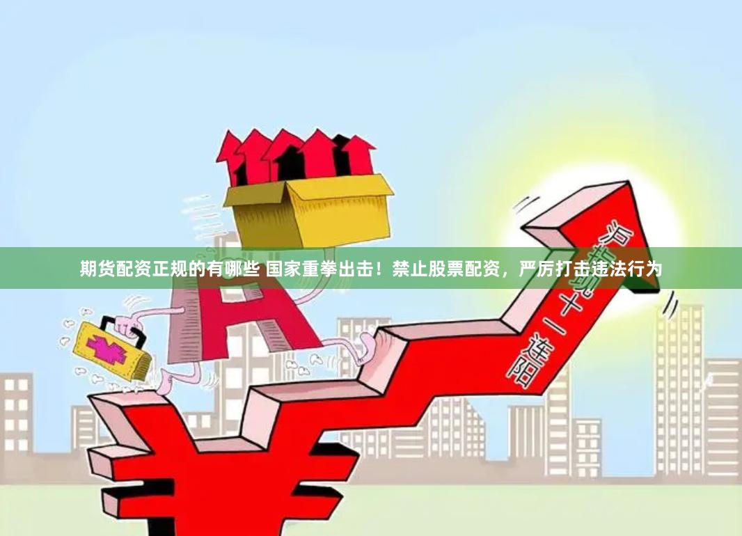 期货配资正规的有哪些 国家重拳出击!禁止股票配资,严厉打击违法行为