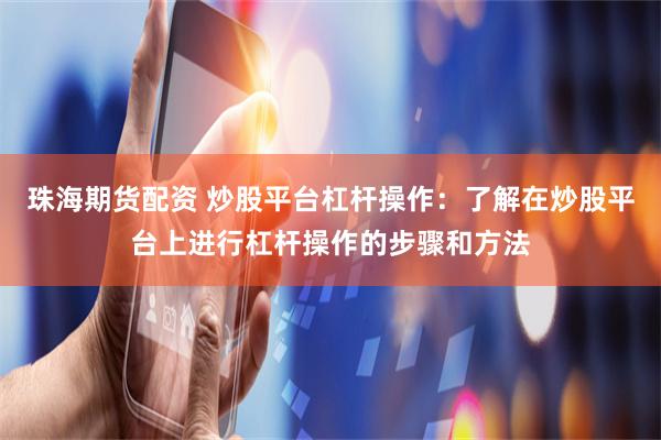 珠海期货配资 炒股平台杠杆操作:了解在炒股平台上进行杠杆操作的步骤和方法
