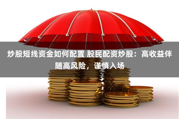 炒股短线资金如何配置 股民配资炒股：高收益伴随高风险，谨慎入场